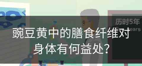 豌豆黄中的膳食纤维对身体有何益处？